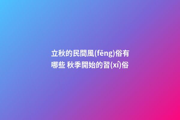 立秋的民間風(fēng)俗有哪些 秋季開始的習(xí)俗